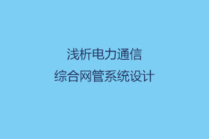 浅析电力通信综合网管系统设计